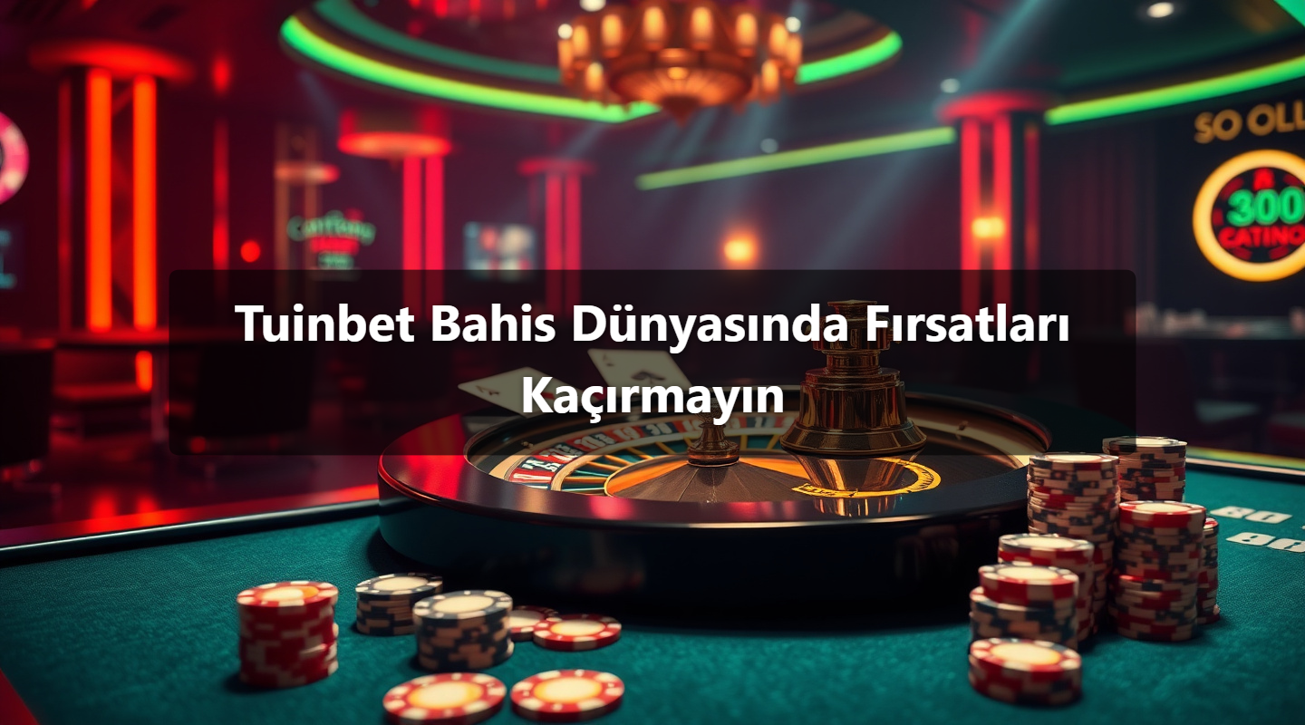 Tuinbet Bahis Dünyasında Fırsatları Kaçırmayın 1 Tuinbet Bahis Dünyasında Fırsatları Kaçırmayın